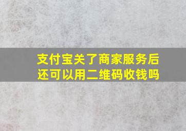 支付宝关了商家服务后 还可以用二维码收钱吗